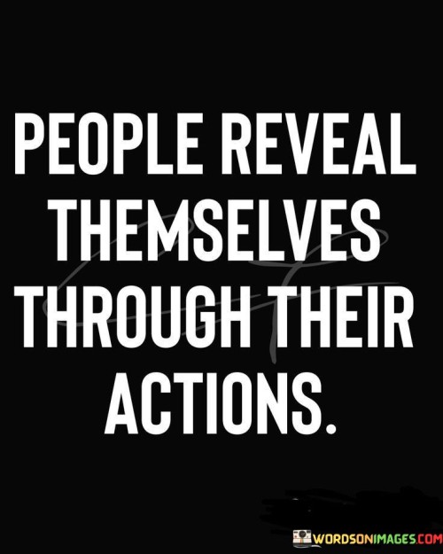 The quote emphasizes actions as indicators of character. In the first paragraph, it introduces the idea: "people reveal themselves." This suggests that true essence is often demonstrated by behavior rather than words.

The second paragraph delves into the concept: "through their actions." This phrase underscores that behavior is a reliable reflection of inner beliefs and values.

The third paragraph captures the essence: actions as mirrors. The quote encourages looking beyond appearances and listening to actions, as they unveil authentic intentions. By observing how people interact with the world, we can gain deeper insights into their true selves.