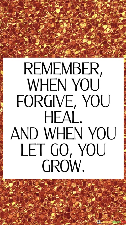 Remember When You Forgive You Heal And When You Let Go You Grow Quotes