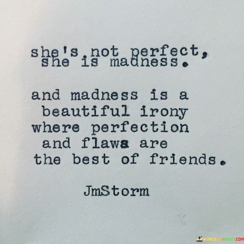 She's Not Perfect She Is Madness And Madness Is A Beautiful Irony Where Perfection Quotes