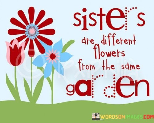 Sisters Are Different Flowers From The Sdme Garden Quotes