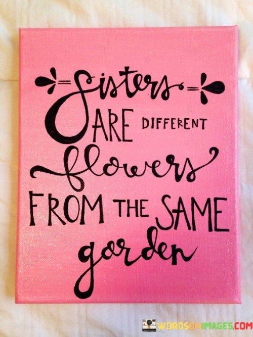 Sisters Are Diffrent Flowers From The Same Garden Quotes