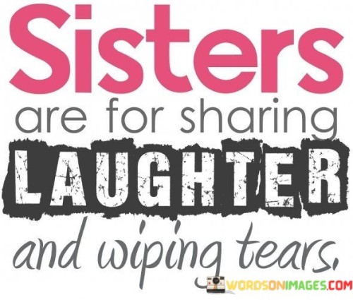 Sisters Are For Sharing Laugher And Wiping Tears Quotes