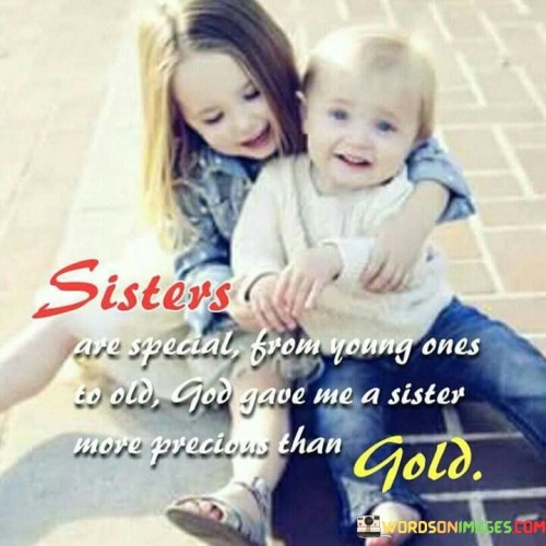 Sisters Are Special From Young Ones To Old God Gave Me A Sister More Precious Than Gold Quotes