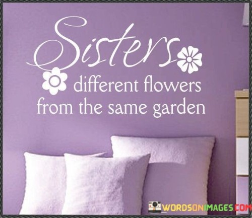 Sisters Diffrent Flowers From The Same Garden Quotes