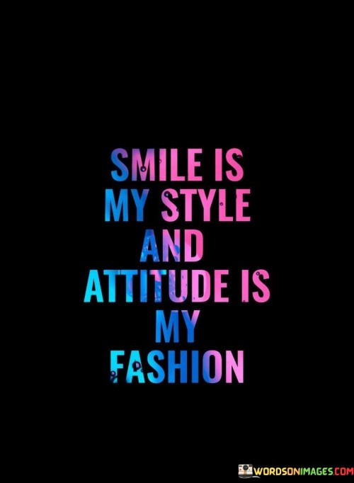 This quote highlights the individual's preference for expressing themselves through a smile and their attitude. It suggests that their personal style revolves around a cheerful demeanor, while their fashion choices are guided by a confident attitude.

It celebrates the uniqueness of personal expression. The quote implies that the speaker prioritizes positivity and confidence as integral components of their identity.

Ultimately, the quote showcases the harmony between inner disposition and outward presentation. It underscores the idea that our style and attitude define how we interact with the world, emphasizing the importance of authenticity and self-assuredness in shaping our overall image.