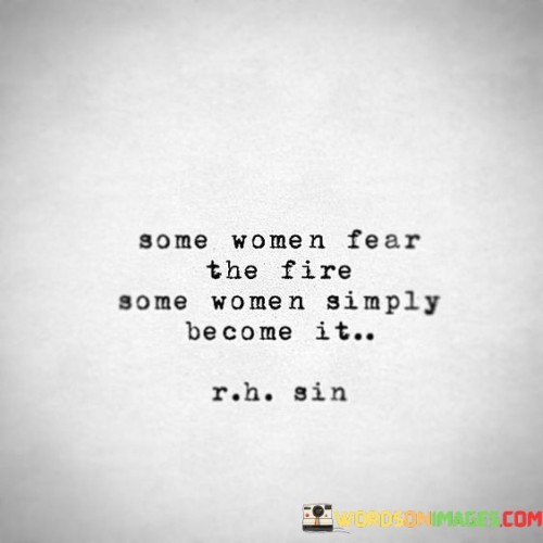 Some Woman Fear The Fire Some Woman Simply Become It Quotes