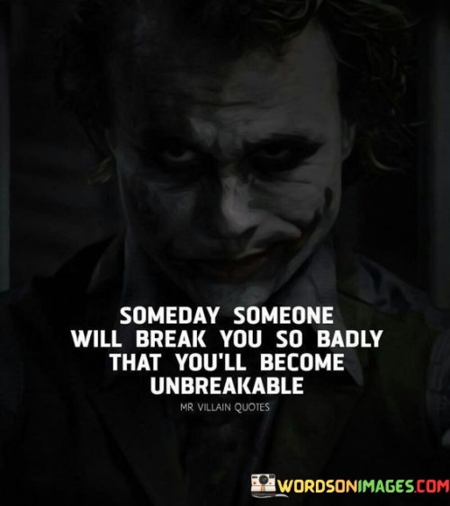 Someday Someone Will Break You So Badly That You'll Become Unbreakable Quotes