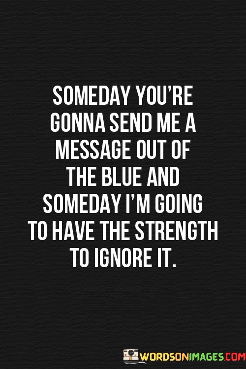 Someday-Youre-Gonna-Send-Me-A-Message-Out-Of-The-Blue-And-Someday-Quotes.jpeg