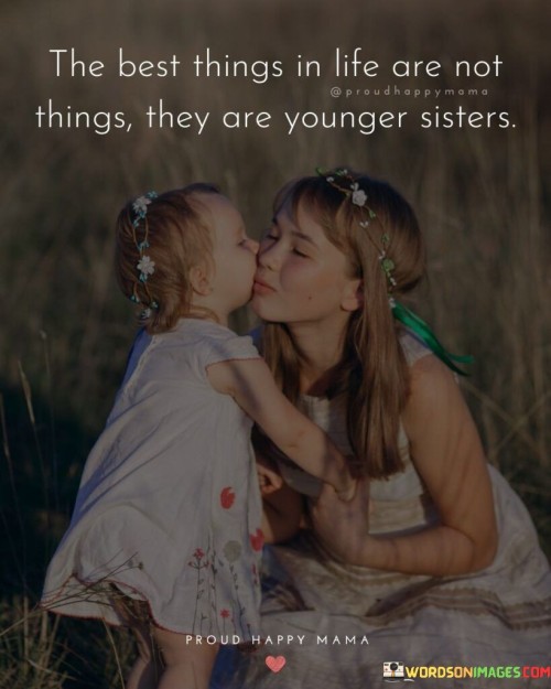 The Best Things In Life Are Not Things Are Younger Sister Quotes