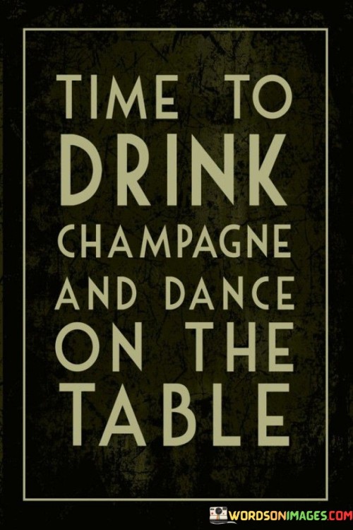 Time-To-Drink-Champagne-And-Dance-On-The-Table-Quotes.jpeg