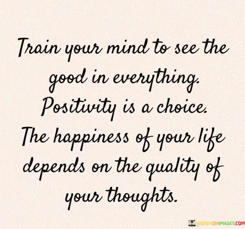 Train Your Mind To See The Good In Everything Positivity Is A Choice Quotes