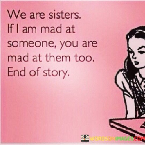 We-Are-Sisters-If-I-Am-Mad-At-Someone-You-Are-Mad-At-Them-Too-Quotes.jpeg
