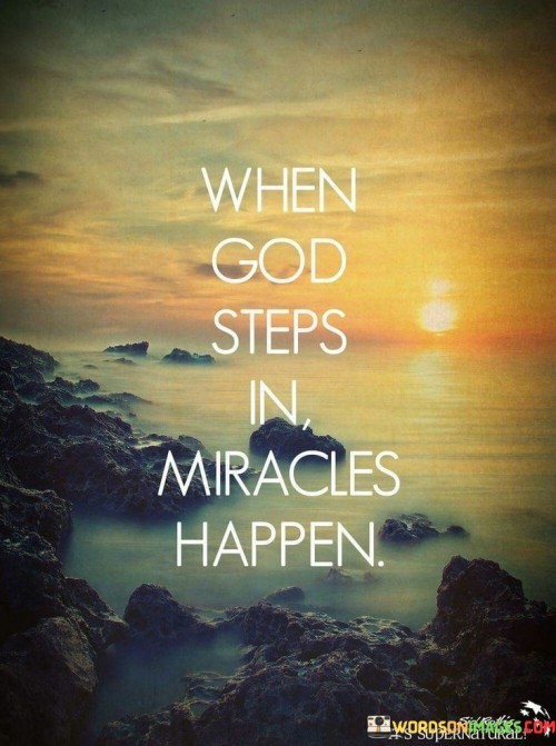 This quote conveys the idea that when God intervenes or becomes actively involved in a situation, extraordinary and miraculous events can occur. It suggests that divine intervention is often associated with unexpected and wondrous outcomes.

The phrase "miracles happen" underscores the belief in the possibility of supernatural occurrences and blessings when God takes a direct role in a person's life or circumstances.

In essence, this quote encourages individuals to have faith in the power of God to bring about miracles and positive change. It underscores the belief in the transformative impact of divine intervention.