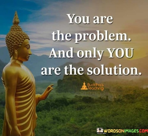 You-Are-The-Problem-And-Only-You-Are-The-Solution-Quotes.jpeg