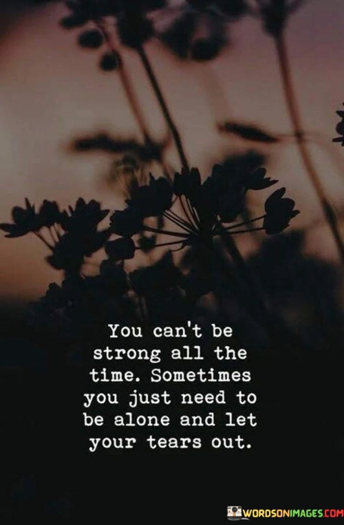 You-Cant-Be-Strong-All-The-Time-Sometimes-You-Just-Need-To-Be-Alone-Quotes.jpeg