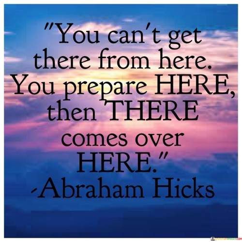 You Can't Get There From Here You Prepare Here Quotes