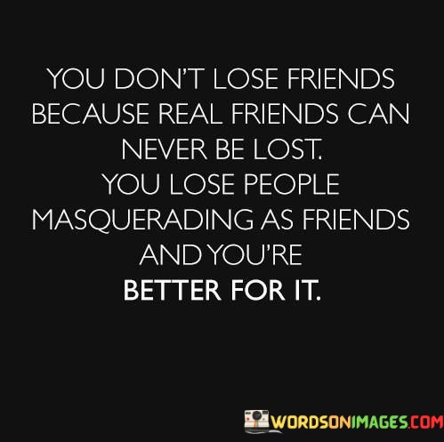 You-Dont-Lose-Friends-Because-Real-Friends-Can-Never-Be-Lost-You-Lose-People-Quotes.jpeg