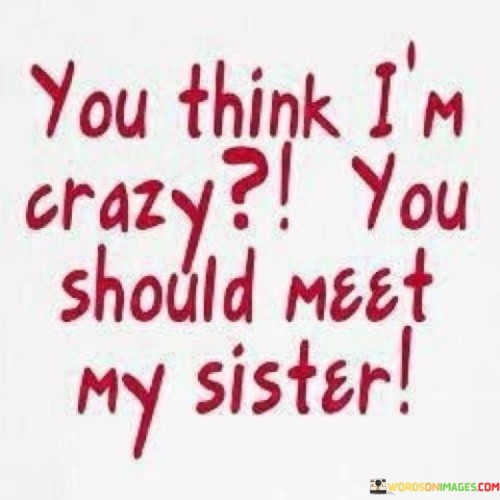You Think I M Crazy You Should Meet My Sister Quotes