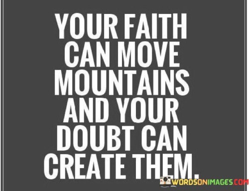 Your Faith Can Move Mountains And Your Doubt Can Create Them Quotes