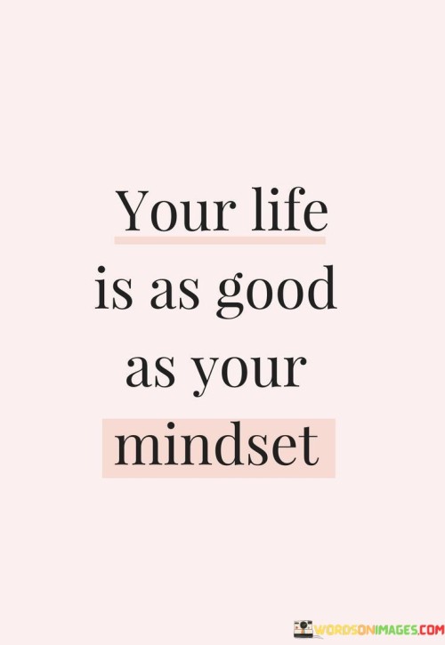 Your Life Is As Good As Your Mindset Quotes