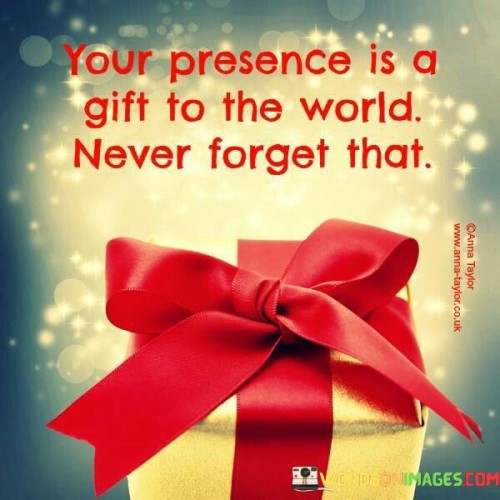 Your-Presence-Is-A-Gift-To-The-World-Never-Forget-That-Quotes.jpeg