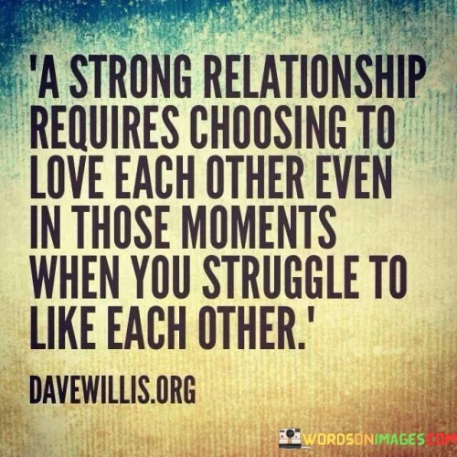 A-Strong-Relationship-Requires-Choosing-To-Love-Each-Other-Quotes.jpeg