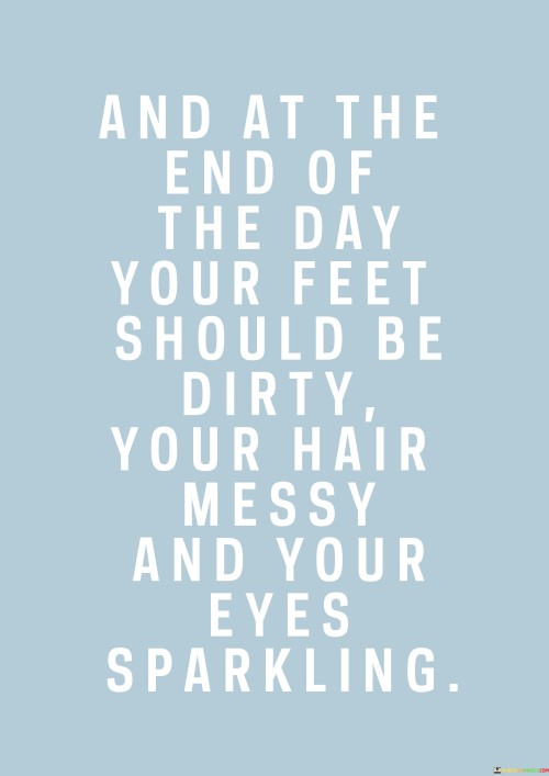 And At The End Of The Day Your Feet Should Be Dirty Your Quotes