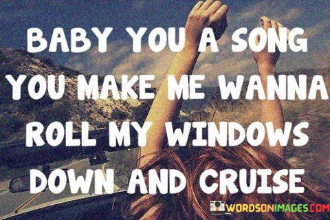 Baby-You-A-Song-You-Make-Me-Wanna-Roll-My-Windows-Quotes.jpeg