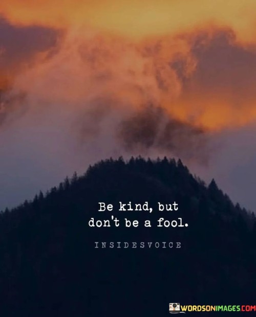 Be Kind But Don't Be A Fool Quotes