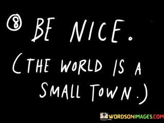 Be-Nice-The-World-Is-A-Small-Town-Quotes.jpeg