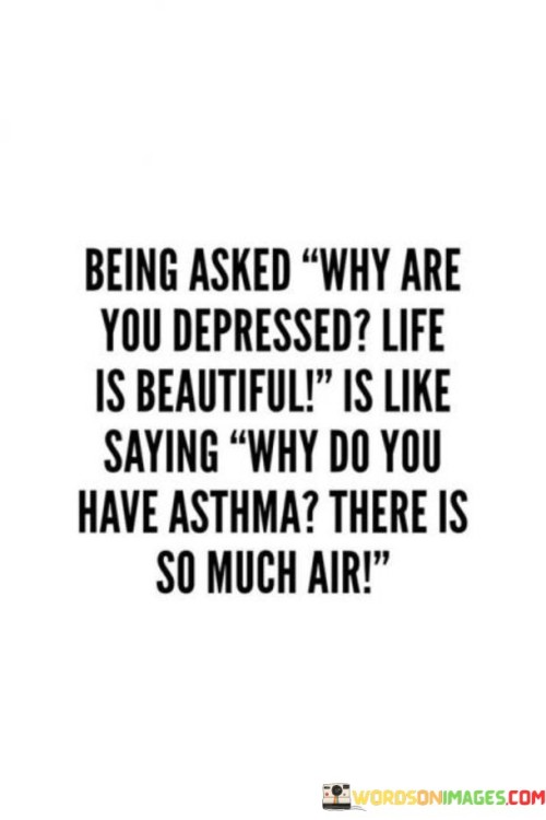 Being-Asked-Why-Are-You-Depressed-Life-Is-Beautiful-Is-Like-Saying-Quotes.jpeg