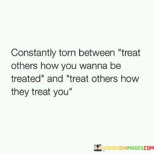 Constantly-Torn-Between-Treat-Others-How-You-Wanna-Be-Treated-And-Quotes.jpeg