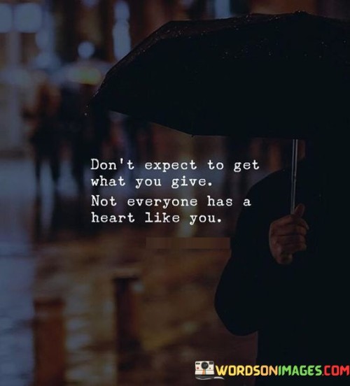 Dont-Expect-To-Get-What-You-Give-Not-Everyone-Has-Quotes.jpeg