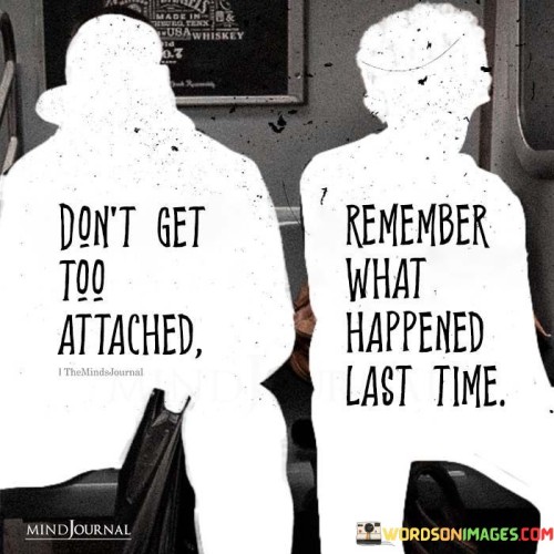 Dont-Get-Too-Atached-Remember-What-Happend-Last-Time-Quotes.jpeg