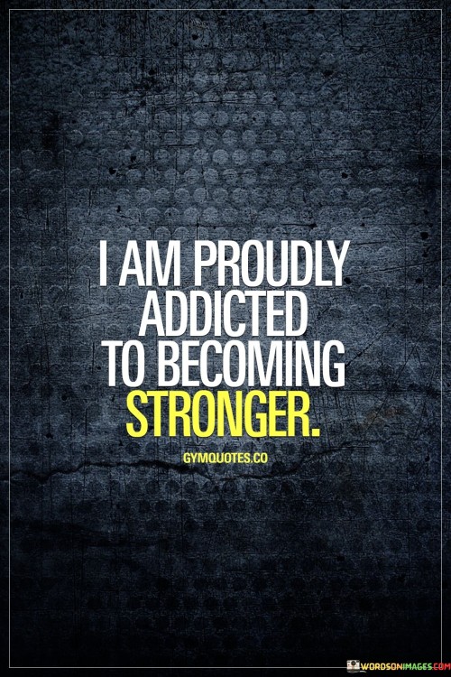 I Am Proudly Addicted To Becoming Stronger Quotes