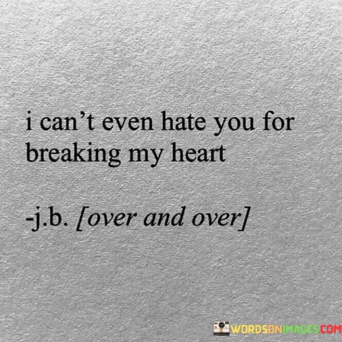 I-Cant-Even-Hate-You-For-Breaking-My-Heart-Quotes.jpeg