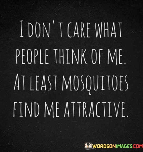 I Don't Care What People Think Of Me At Least Mosquitoes Find Quotes