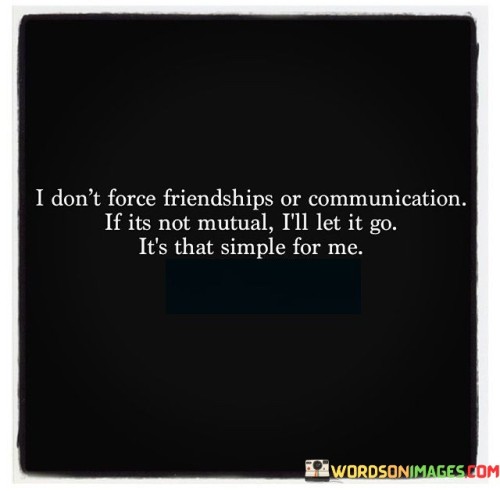 I Don't Force Friendships Or Communication If Its Not Mutual Quotes