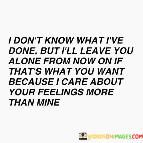I-Dont-Know-What-Ive-Done-But-Ill-Leave-You-Alone-Quotes.jpeg