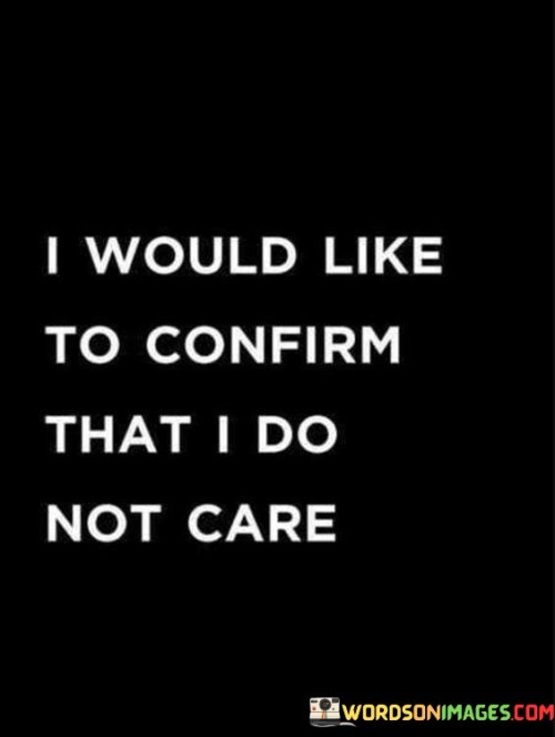 I Would Like To Confirm That I Do Not Care Quotes