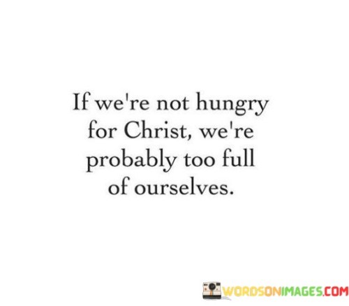 If We're Not Hungry For Christ We're Probably Too Full Quotes