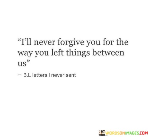 I'll Never Forgive You For The Way You Left Things Between Quotes