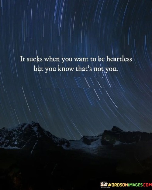 It-Sucks-When-You-Want-To-Be-Heartless-But-You-Know-Thats-Not-You-Quotes.jpeg