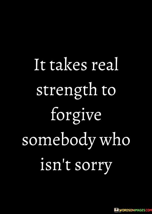 It-Take-Real-Strength-To-Forgive-Somebody-Who-Isnt-Sorry-Quotes.jpeg