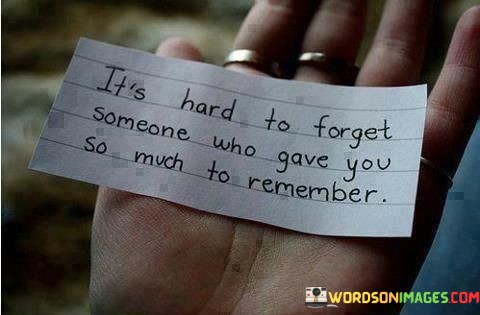 Its-Hard-To-Forget-Someone-Who-Gave-You-So-Much-To-Remember-Quotes.jpeg