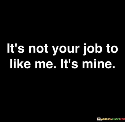 It's Not Your Job To Like Me It's Mine Quotes