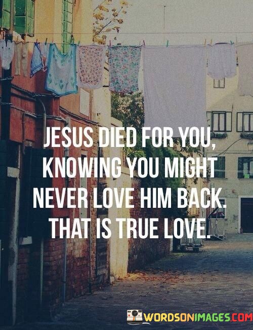 Jesus-Died-For-You-Knowing-You-Might-Never-Love-Him-Back-Quotes.jpeg