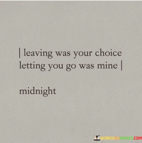 Leaving Was Your Choice Letting You Go Was Mine Quotes