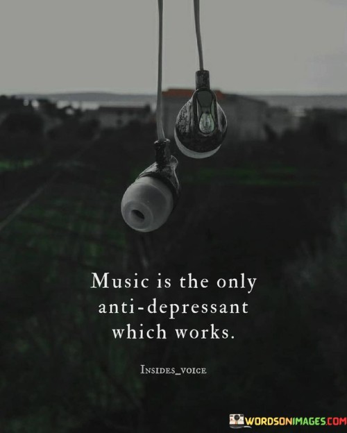 Music Is The Only Anti Depressant Which Works Quotes