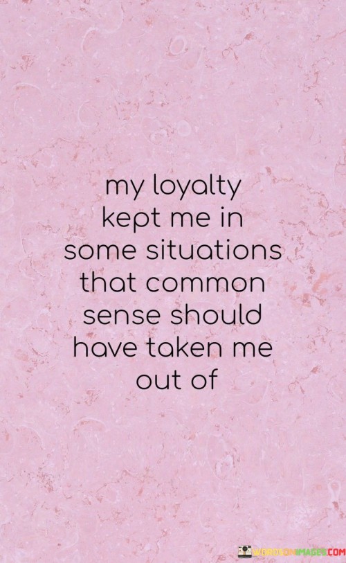 My Loyalty Kept Me In Some Situations That Quotes